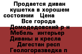 Продается диван-кушетка в хорошем состоянии › Цена ­ 2 000 - Все города, Домодедовский р-н Мебель, интерьер » Диваны и кресла   . Дагестан респ.,Геологоразведка п.